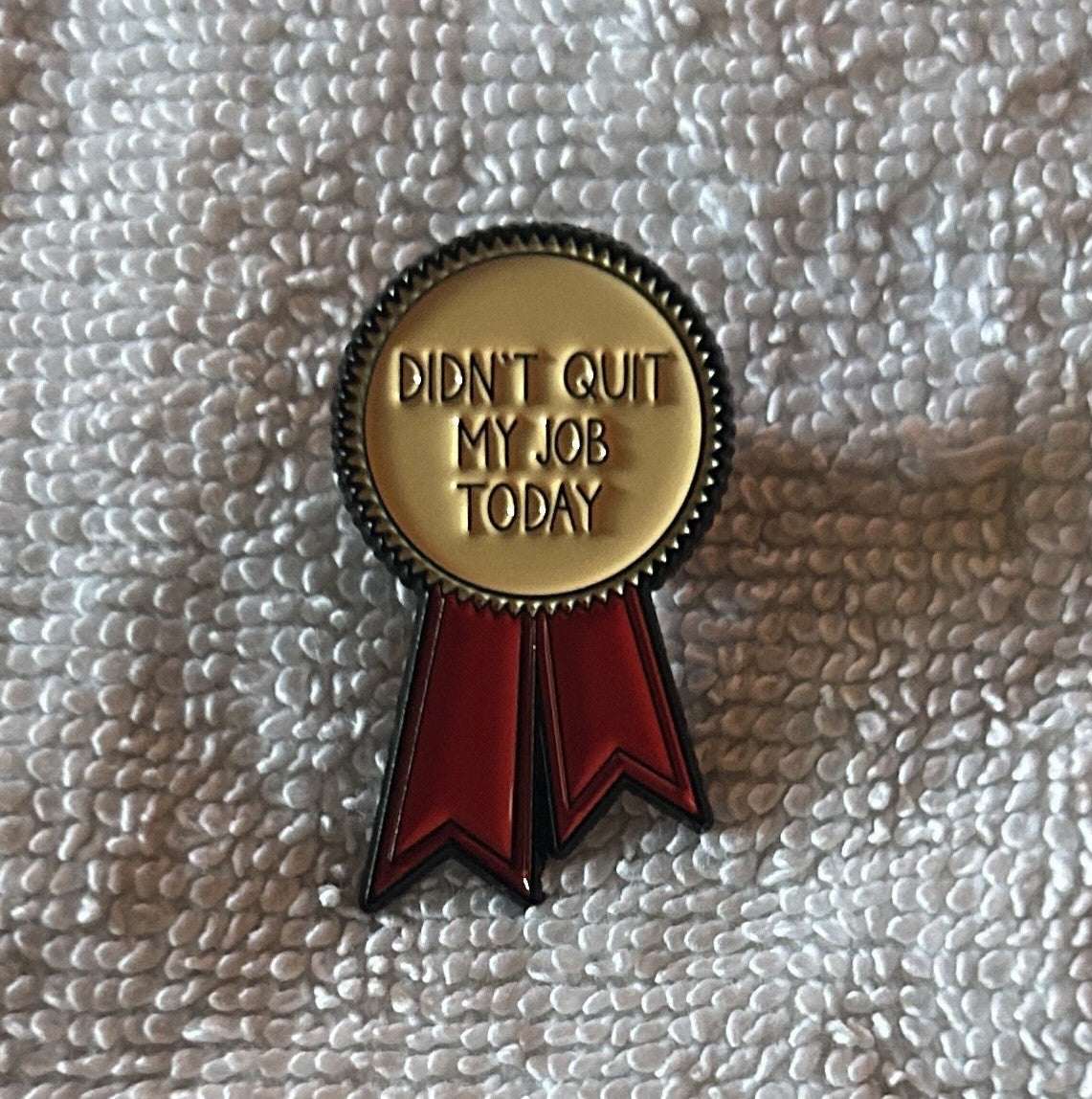 Didn’t Quit My Job Today funny enamel pin with sarcastic workplace humor design